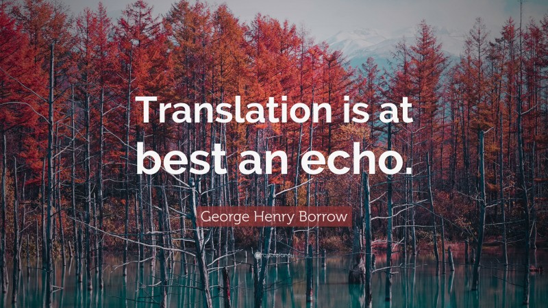 George Henry Borrow Quote: “Translation is at best an echo.”