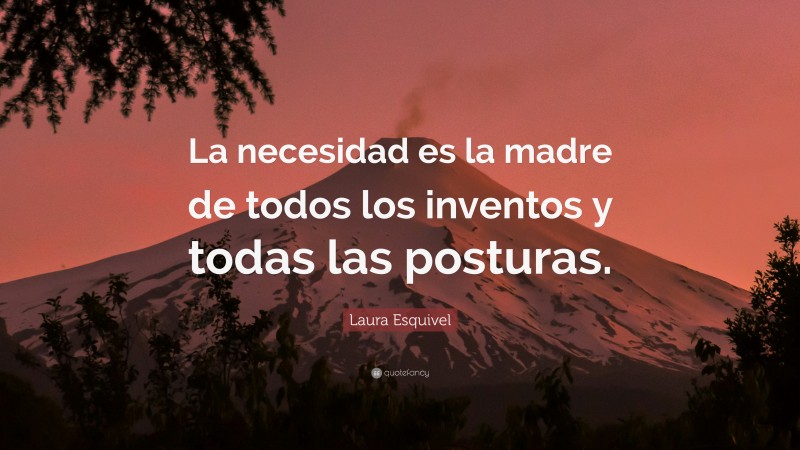 Laura Esquivel Quote: “La necesidad es la madre de todos los inventos y todas las posturas.”
