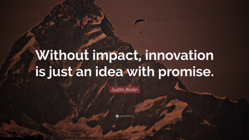 Judith Rodin Quote: “Without impact, innovation is just an idea with promise.”