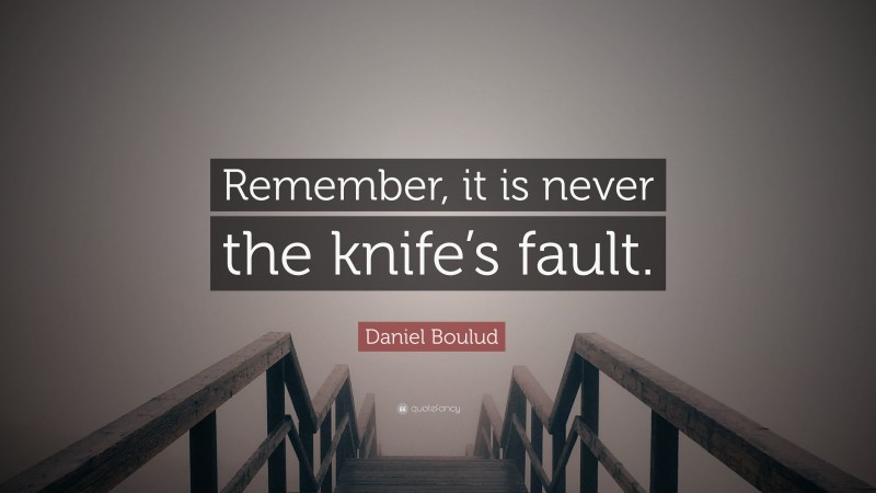 Daniel Boulud Quote: “Remember, it is never the knife’s fault.”