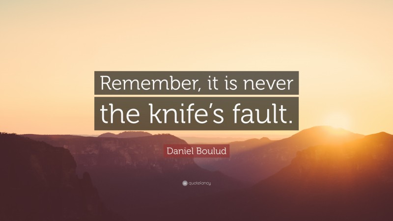 Daniel Boulud Quote: “Remember, it is never the knife’s fault.”