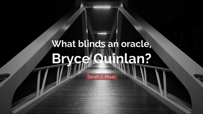 Sarah J. Maas Quote: “What blinds an oracle, Bryce Quinlan?”
