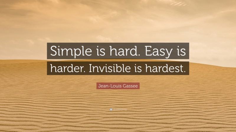 Jean-Louis Gassee Quote: “Simple is hard. Easy is harder. Invisible is hardest.”