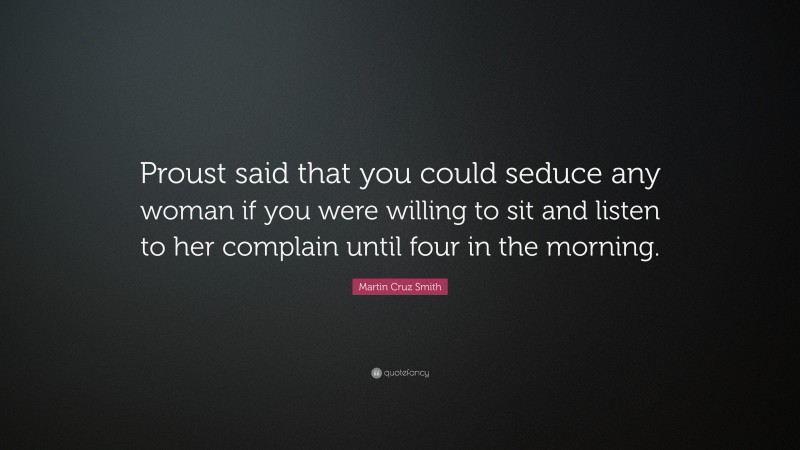 Martin Cruz Smith Quote: “Proust said that you could seduce any woman if you were willing to sit and listen to her complain until four in the morning.”
