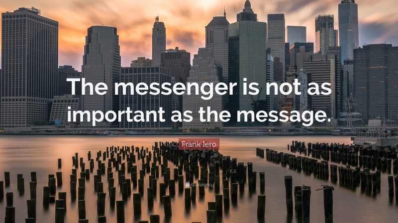 Frank Iero Quote: “The messenger is not as important as the message.”