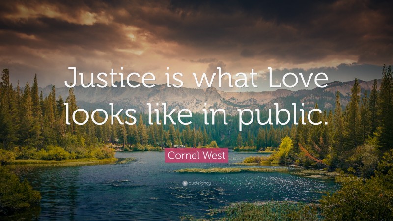 Cornel West Quote: “Justice is what Love looks like in public.”