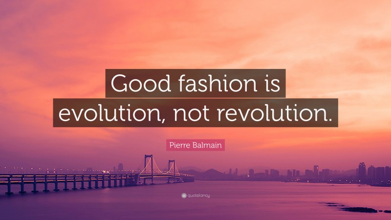 Pierre Balmain Quote: “Good fashion is evolution, not revolution.”