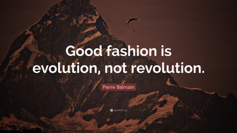 Pierre Balmain Quote: “Good fashion is evolution, not revolution.”