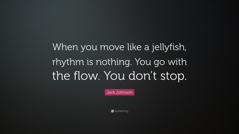 Jack Johnson Quote: “When you move like a jellyfish, rhythm is nothing. You go with the flow. You don’t stop.”