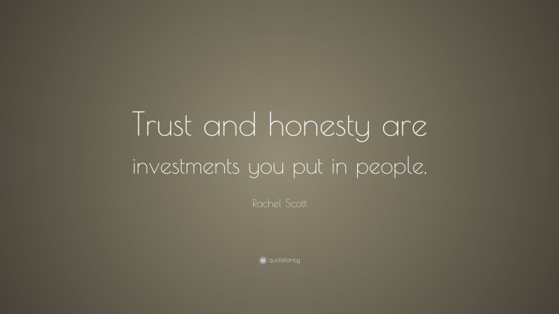Rachel Scott Quote: “Trust and honesty are investments you put in people.”
