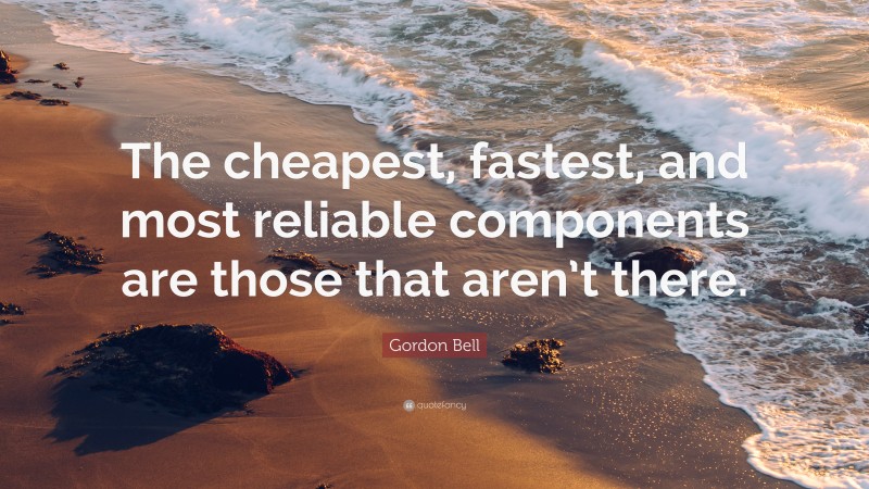 Gordon Bell Quote: “The cheapest, fastest, and most reliable components are those that aren’t there.”