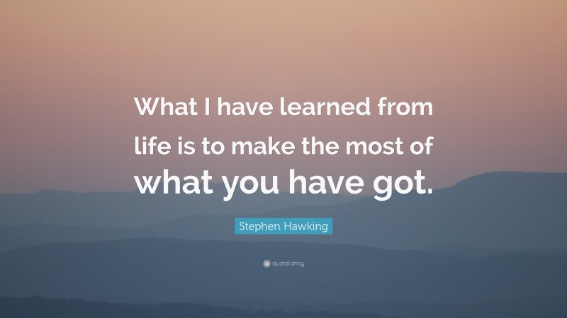 Stephen Hawking Quote: “What I have learned from life is to make the most of what you have got.”