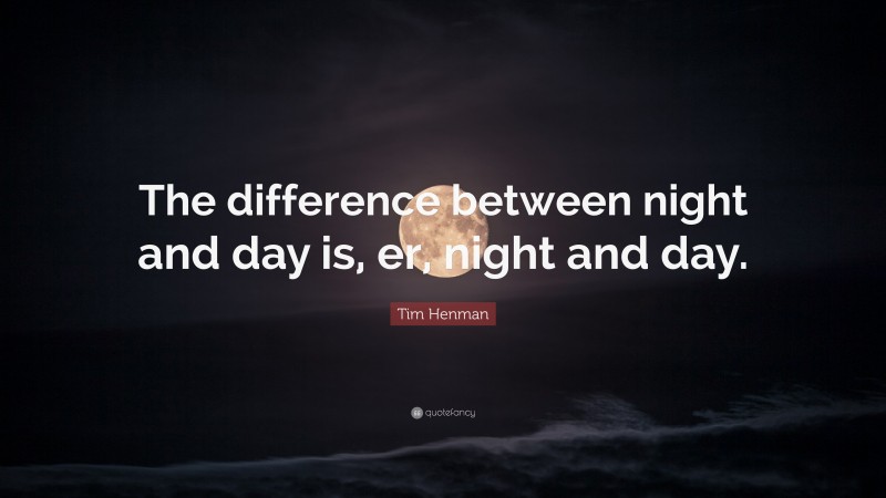 Tim Henman Quote: “The difference between night and day is, er, night and day.”