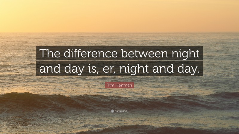 Tim Henman Quote: “The difference between night and day is, er, night and day.”
