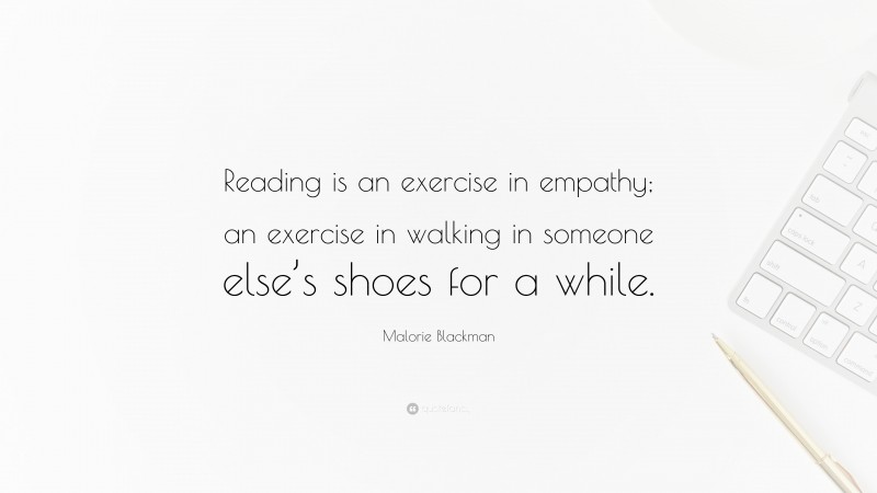 Malorie Blackman Quote: “Reading is an exercise in empathy; an exercise in walking in someone else’s shoes for a while.”