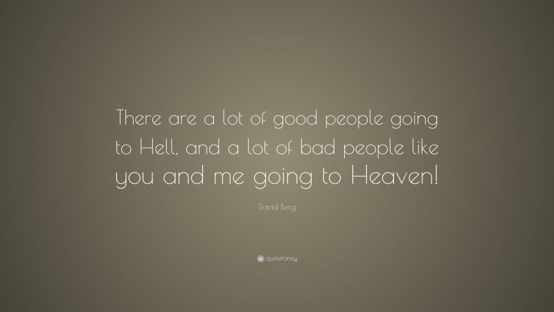 David Berg Quote: “There are a lot of good people going to Hell, and a lot of bad people like you and me going to Heaven!”