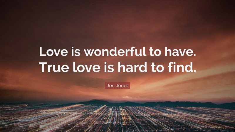 Jon Jones Quote: “Love is wonderful to have. True love is hard to find.”