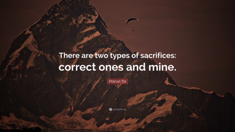 Mikhail Tal Quote: “There are two types of sacrifices: correct ones and mine.”