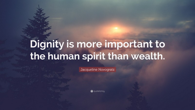 Jacqueline Novogratz Quote: “Dignity is more important to the human spirit than wealth.”