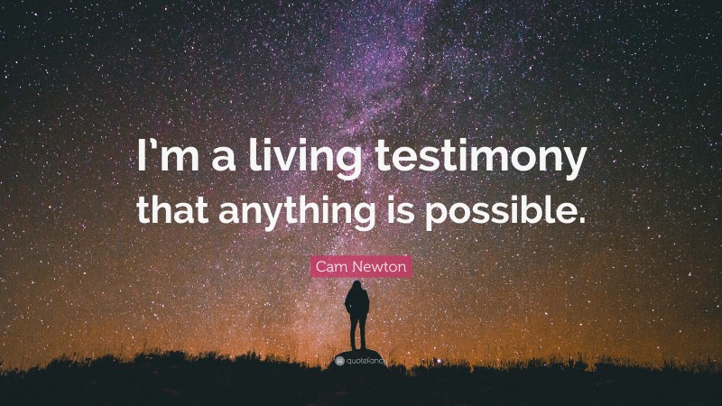Cam Newton Quote: “I’m a living testimony that anything is possible.”