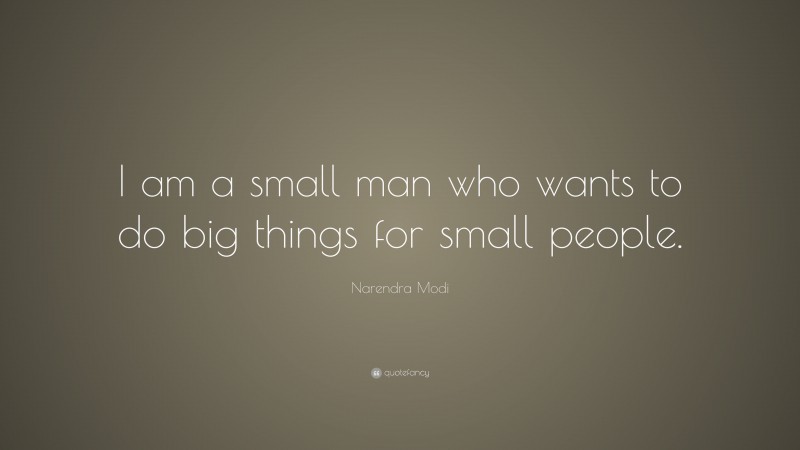 Narendra Modi Quote: “I am a small man who wants to do big things for small people.”