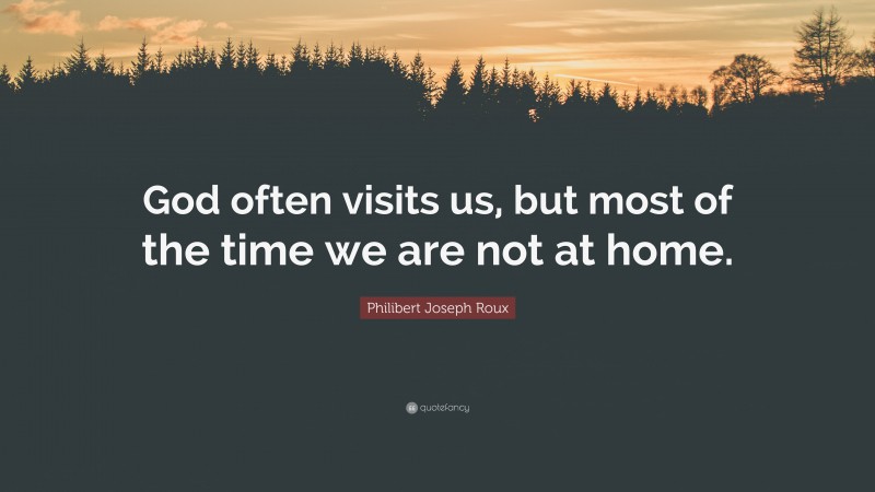 Philibert Joseph Roux Quote: “God often visits us, but most of the time we are not at home.”