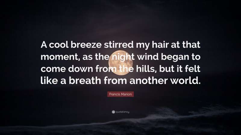 Francis Marion Quote: “A cool breeze stirred my hair at that moment, as the night wind began to come down from the hills, but it felt like a breath from another world.”