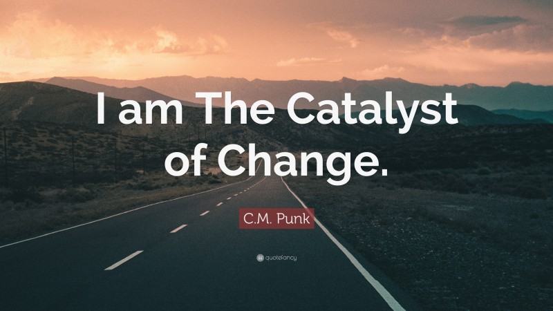 C.M. Punk Quote: “I am The Catalyst of Change.”