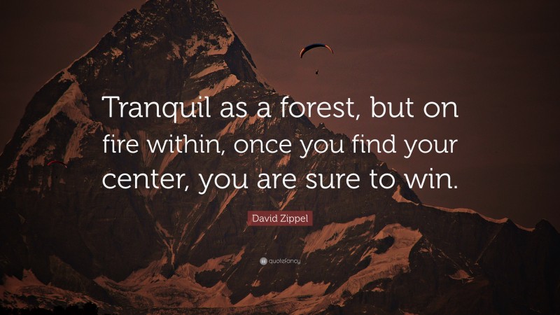 David Zippel Quote: “Tranquil as a forest, but on fire within, once you find your center, you are sure to win.”