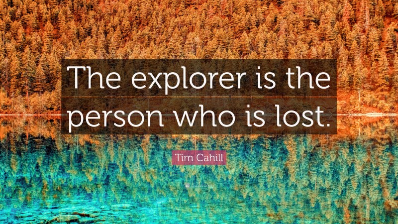 Tim Cahill Quote: “The explorer is the person who is lost.”
