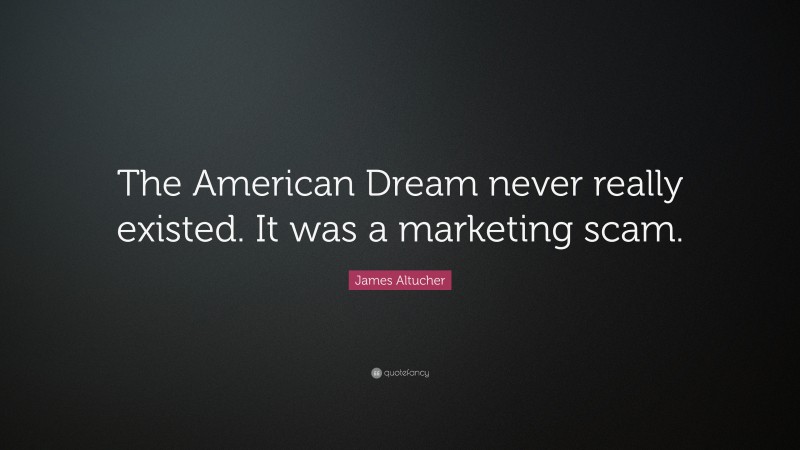 James Altucher Quote: “The American Dream never really existed. It was a marketing scam.”