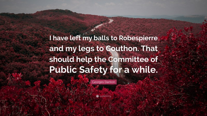 Georges Danton Quote: “I have left my balls to Robespierre and my legs to Couthon. That should help the Committee of Public Safety for a while.”