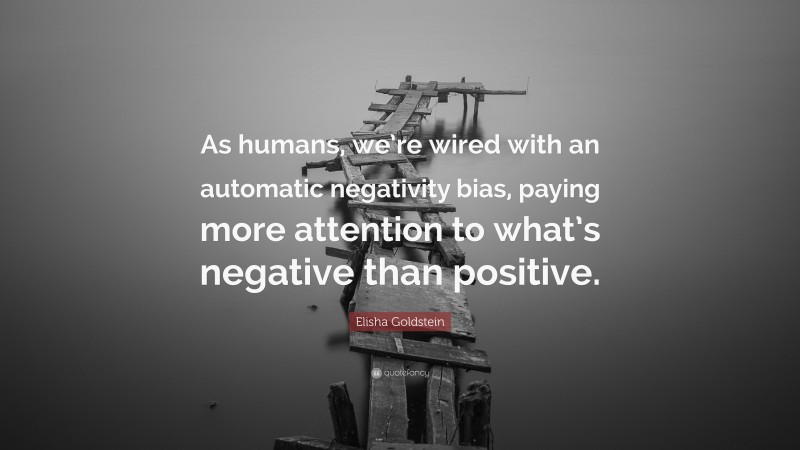 Elisha Goldstein Quote: “As humans, we’re wired with an automatic negativity bias, paying more attention to what’s negative than positive.”