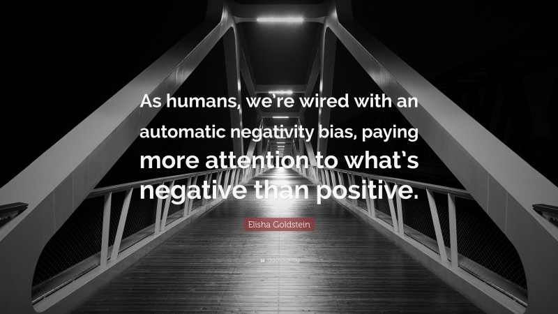 Elisha Goldstein Quote: “As humans, we’re wired with an automatic negativity bias, paying more attention to what’s negative than positive.”