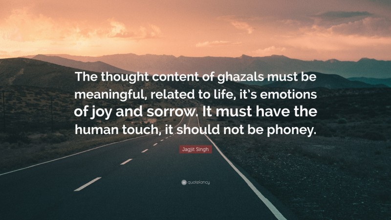 Jagjit Singh Quote: “The thought content of ghazals must be meaningful, related to life, it’s emotions of joy and sorrow. It must have the human touch, it should not be phoney.”