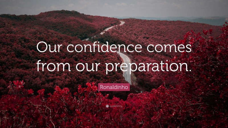 Ronaldinho Quote: “Our confidence comes from our preparation.”