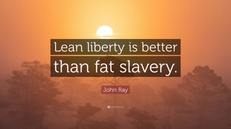 John Ray Quote: “Lean liberty is better than fat slavery.”