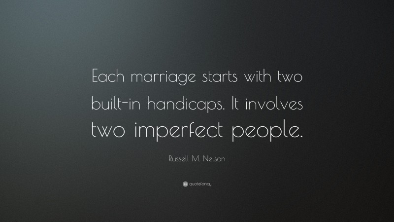 Russell M. Nelson Quote: “Each marriage starts with two built-in handicaps. It involves two imperfect people.”