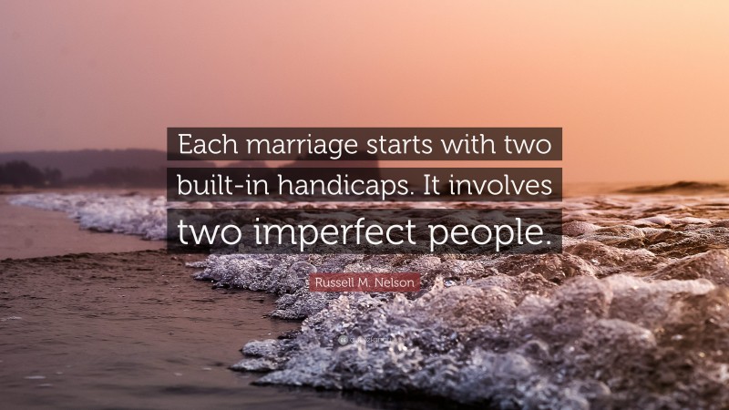 Russell M. Nelson Quote: “Each marriage starts with two built-in handicaps. It involves two imperfect people.”