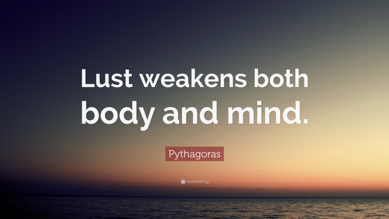 Pythagoras Quote: “Lust weakens both body and mind.”