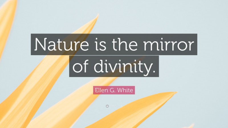 Ellen G. White Quote: “Nature is the mirror of divinity.”
