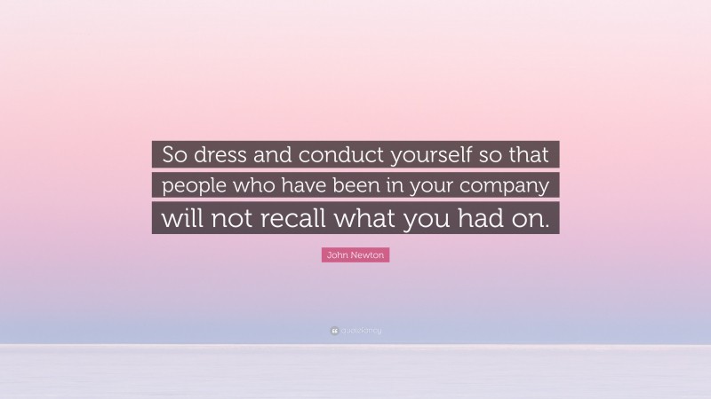 John Newton Quote: “So dress and conduct yourself so that people who have been in your company will not recall what you had on.”