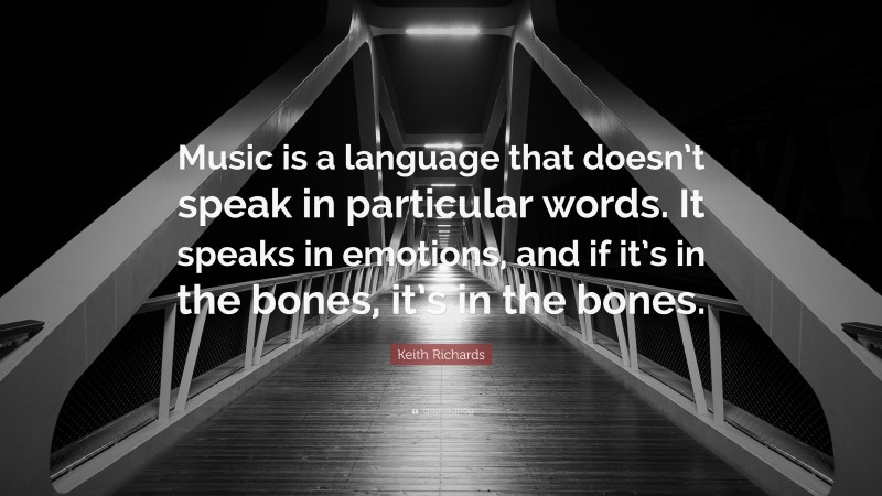 Keith Richards Quote: “Music is a language that doesn’t speak in particular words. It speaks in emotions, and if it’s in the bones, it’s in the bones.”