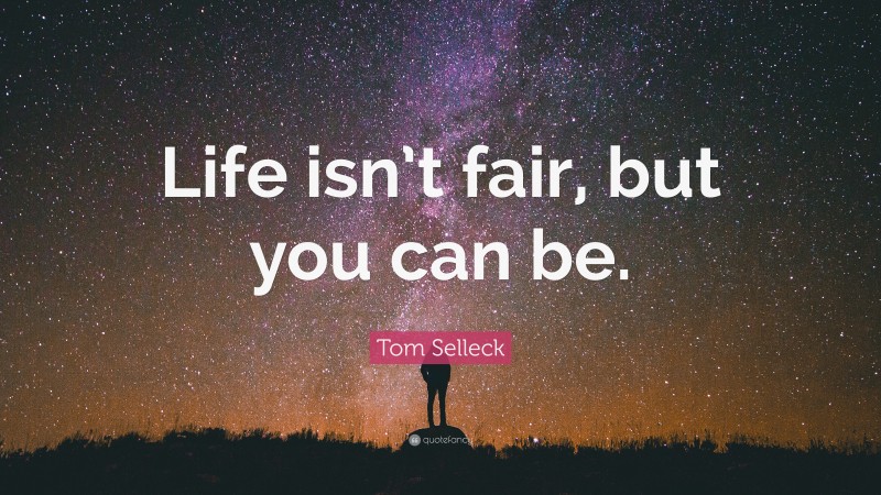Tom Selleck Quote: “Life isn’t fair, but you can be.”