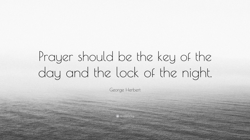 George Herbert Quote: “Prayer should be the key of the day and the lock of the night.”