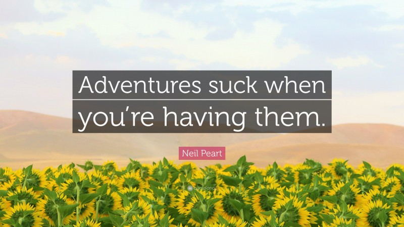 Neil Peart Quote: “Adventures suck when you’re having them.”
