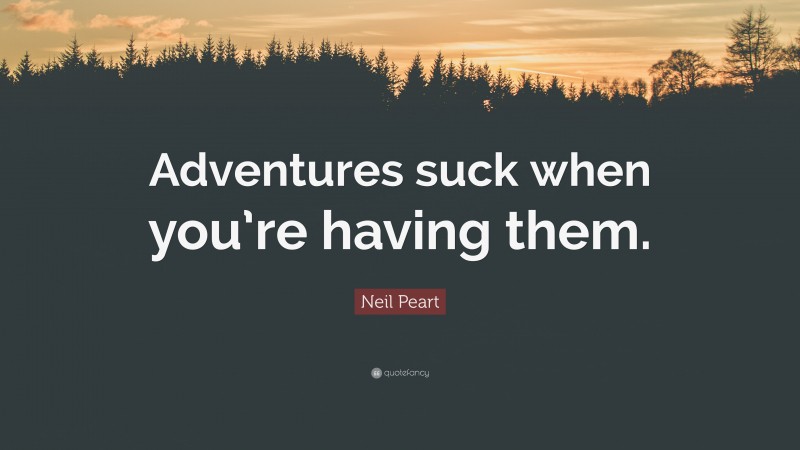 Neil Peart Quote: “Adventures suck when you’re having them.”