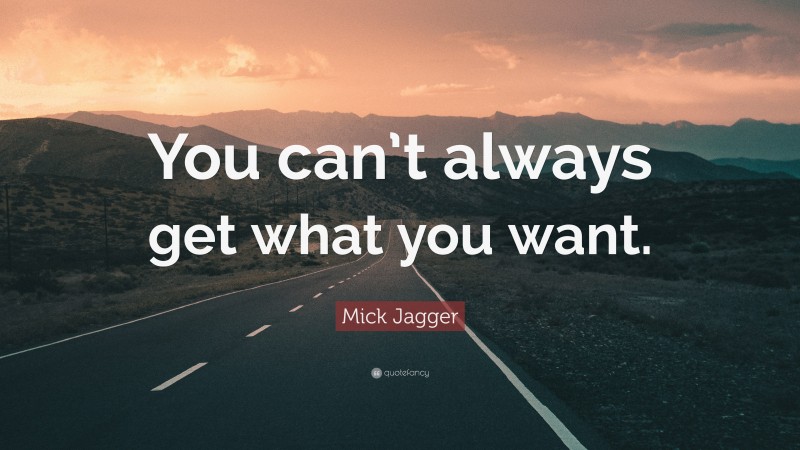 Mick Jagger Quote: “You can’t always get what you want.”
