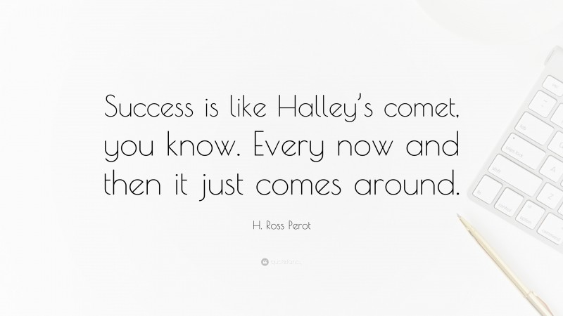H. Ross Perot Quote: “Success is like Halley’s comet, you know. Every now and then it just comes around.”