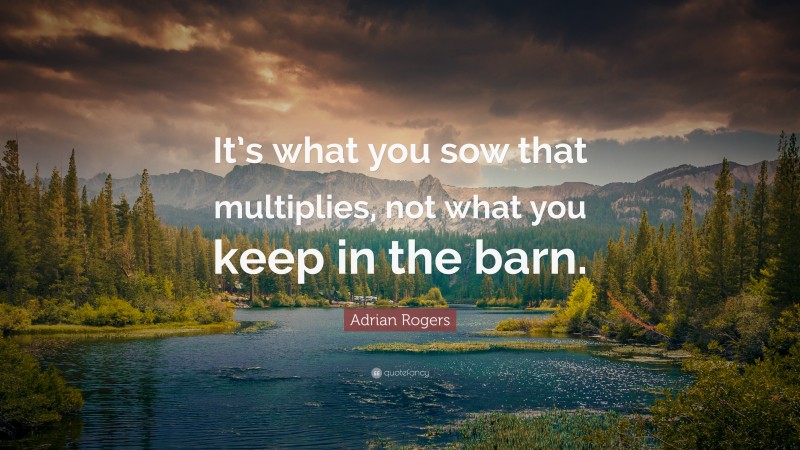 Adrian Rogers Quote: “It’s what you sow that multiplies, not what you keep in the barn.”